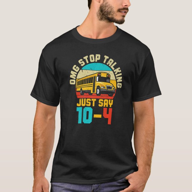 School Bus Driver  OMG Stop Talking Just Say 104 T-Shirt (Front)