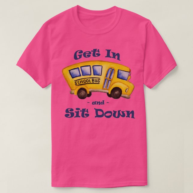 School Bus Get In and Sit Down 2 T-Shirt (Design Front)