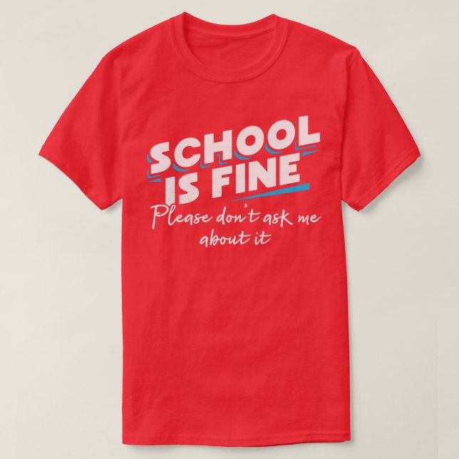 School is fine Please dont ask me about it T-Shirt (Design Front)