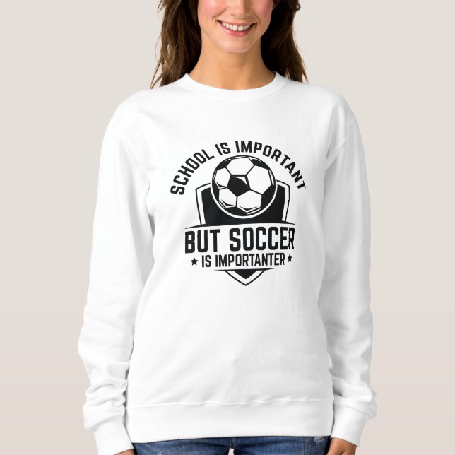 School Is Important But Soccer Is Importanter Sweatshirt (Front)