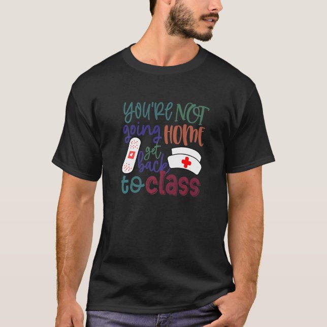 School Nurse On Duty You're Not Going Home Get Bac T-Shirt (Front)