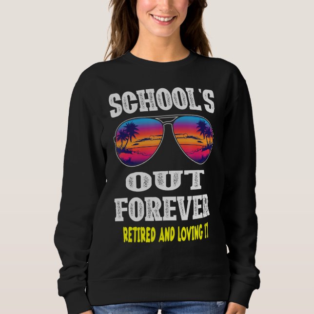 Schools Out Forever Retired & Loving It  Summer Te Sweatshirt (Front)