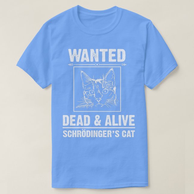Schrodingers Cat Funny Wanted Dead or Alive t  T-Shirt (Design Front)