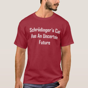 Schrodinger's Cat Has An Uncertain Future T-Shirt