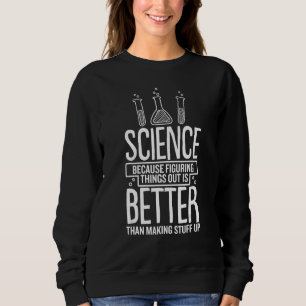 Science Because Figuring Out Is Better Than Making Sweatshirt