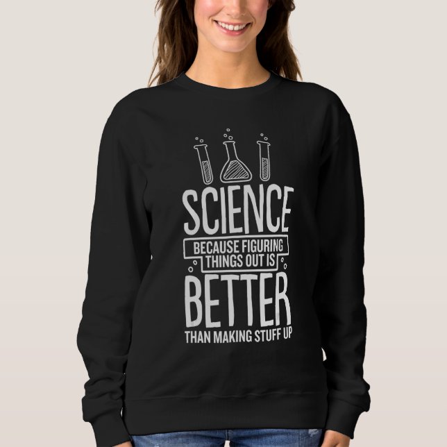 Science Because Figuring Out Is Better Than Making Sweatshirt (Front)
