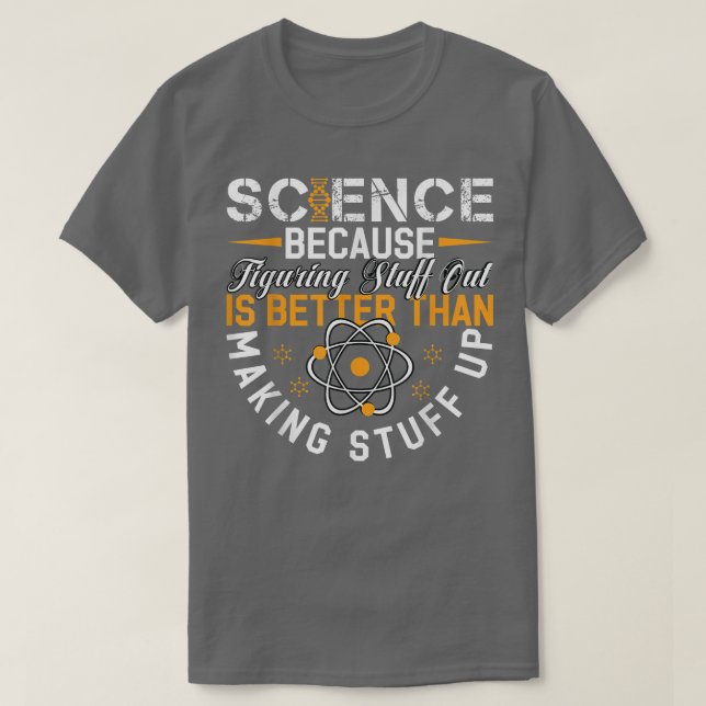 Science Because Figuring Out Is Better Than Making T-Shirt (Design Front)