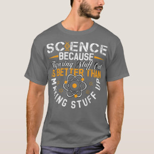 Science Because Figuring Out Is Better Than Making T-Shirt