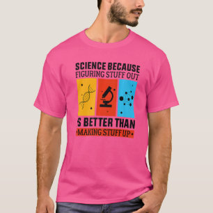 Science Because Figuring Out Is Better Than Making T-Shirt