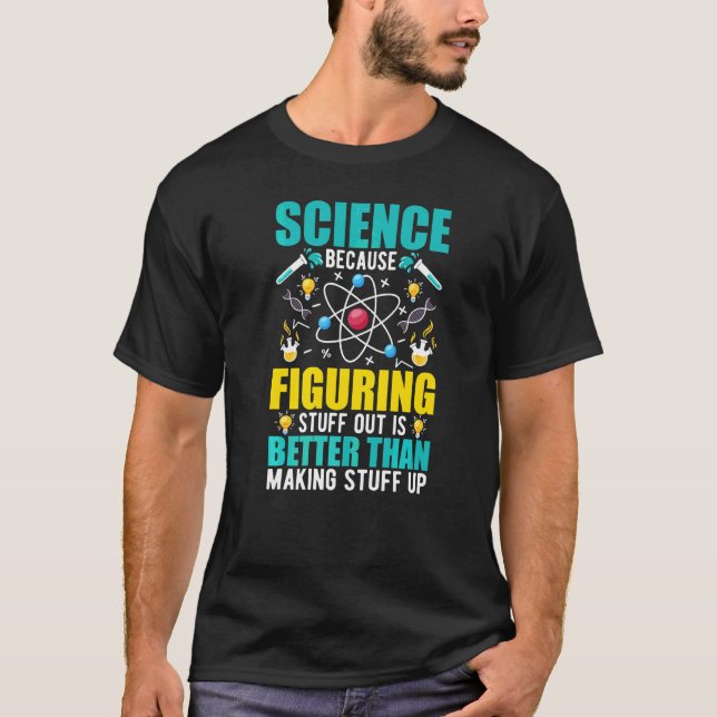 Science Because Figuring Out Is Better Than Making T-Shirt (Front)