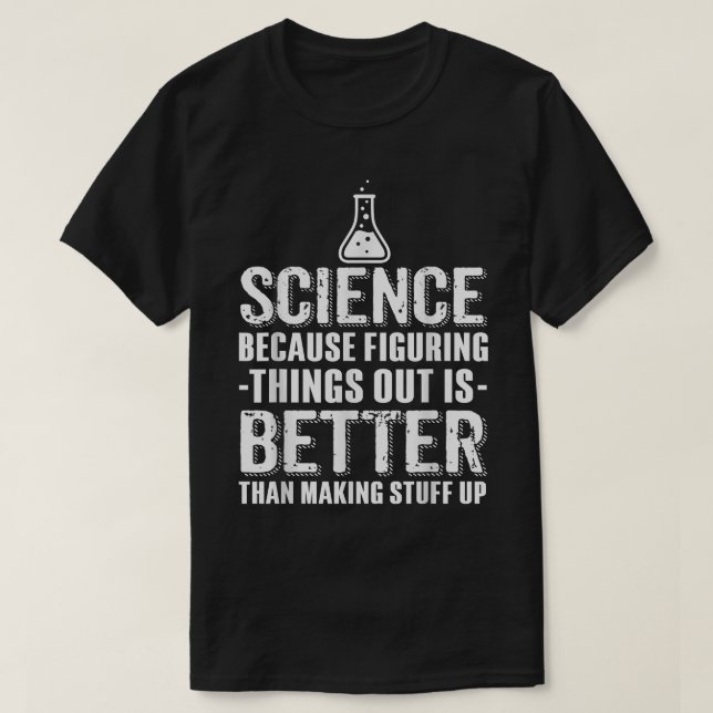 Science Because Figuring Stuff Out Is Better Than  T-Shirt (Design Front)