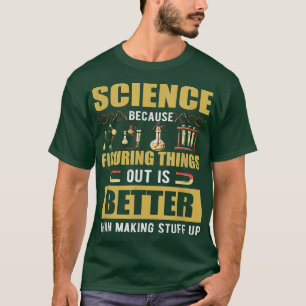 Science Because Figuring Things Out Is Better1817 T-Shirt