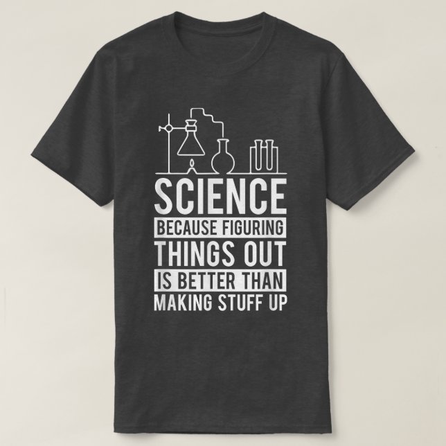 Science Because Figuring Things Out Is Better Teac T-Shirt (Design Front)