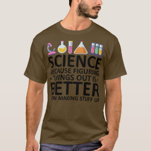 Science Because Figuring Things Out Is Better Than T-Shirt