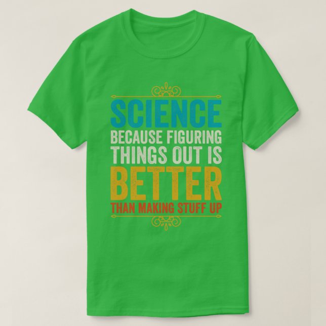 Science Because Figuring Things Out Is Better Than T-Shirt (Design Front)