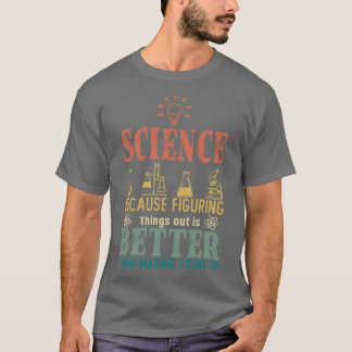 Science Because Figuring Things Out Is Better Than T-Shirt