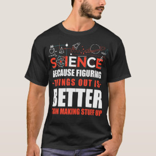 Science Because Figuring Things Out Is Better Than T-Shirt