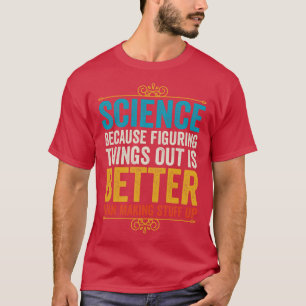 Science Because Figuring Things Out Is Better Than T-Shirt