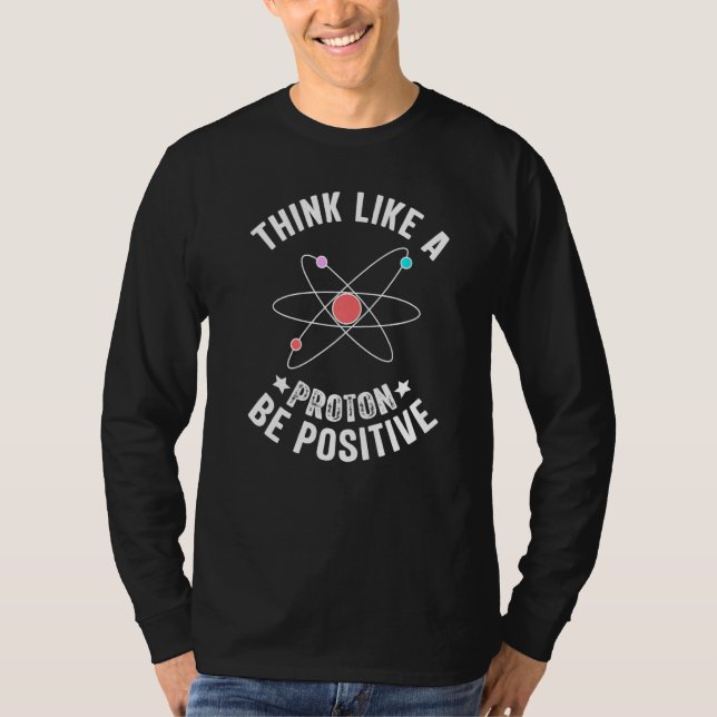 Science Design Think Like A Proton Be Positive T-Shirt (Front)