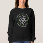 Science Doesn’t Care What You Believe Sweatshirt<br><div class="desc">Science Doesn’t Care What You Believe</div>