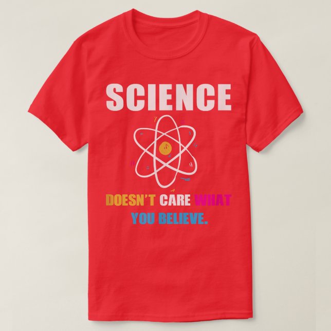 Science Doesn't Care What You Believe Biology Scie T-Shirt (Design Front)