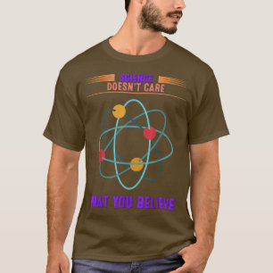 Science Doesn't Care What You Believe - Funny Quot T-Shirt