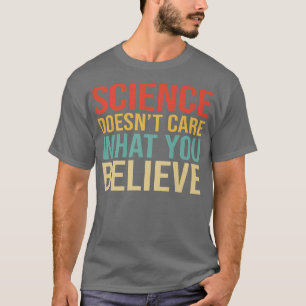 Science Doesnt Care What You Believe Funny Science T-Shirt