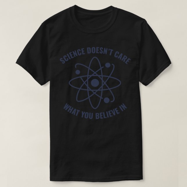 Science Doesnt Care What you Believe in Funny Scie T-Shirt (Design Front)