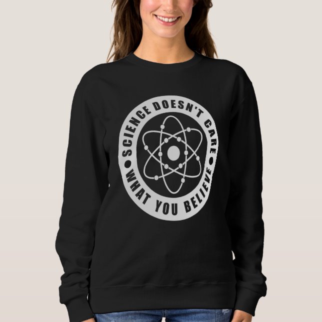 Science Doesn't Care What You Believe  Science Tea Sweatshirt (Front)