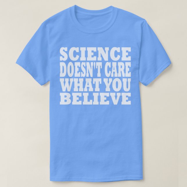 Science Doesnt Care What You Believe T-Shirt (Design Front)