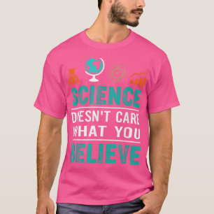 Science Doesn't Care What You Believe T-Shirt