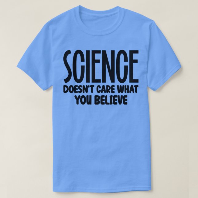 Science Doesnt e What You Believe 1 T-Shirt (Design Front)