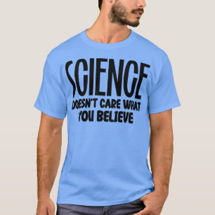 Science Doesnt e What You Believe 1 T-Shirt