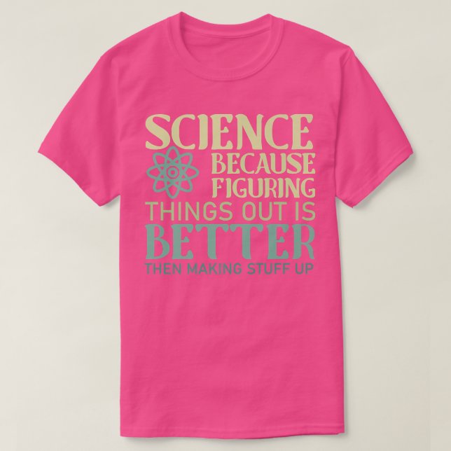 Science Figuring Things Out Is Better Than Making  T-Shirt (Design Front)