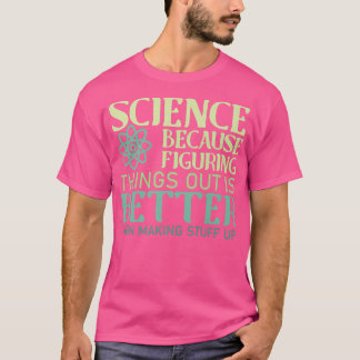Science Figuring Things Out Is Better Than Making  T-Shirt