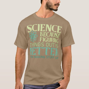 Science Figuring Things Out Is Better Than Making T-Shirt