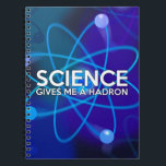 SCIENCE GIVES ME A HADRON SPIRAL NOTEBOOK<br><div class="desc">A cool,  trendy science-inspired notebook designed as a gift for all scientists,  science teachers,  science students,  in short,  any science geek in your life (and that includes you)! Designed by Science Geekness© at http://www.zazzle.com/sciencegeekness*</div>