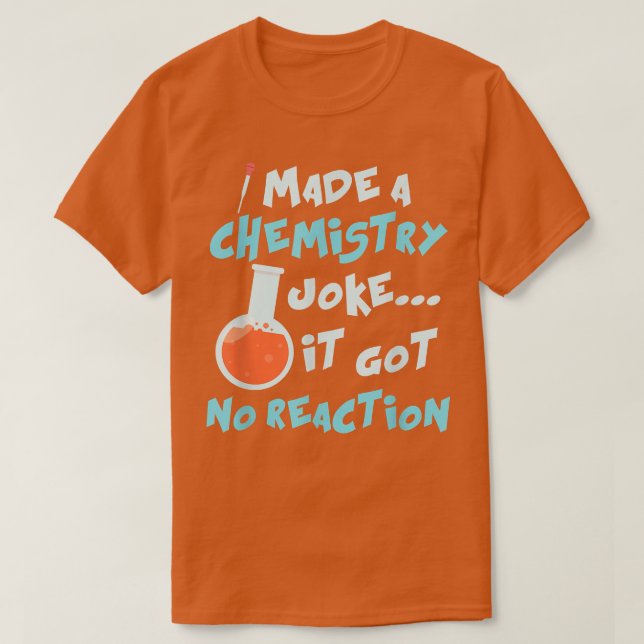 Science I Made A Chemistry Joke It Got No Reaction T-Shirt (Design Front)