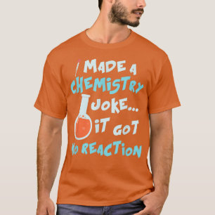 Science I Made A Chemistry Joke It Got No Reaction T-Shirt