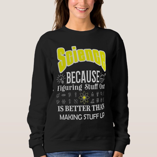 Science Is Better Than Making Stuff Up Science Sweatshirt (Front)