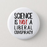 Science is Not a Liberal Conspiracy Black & Red 6 Cm Round Badge<br><div class="desc">"Science is Not a Liberal Conspiracy" is a declaration we hear more and more these days, what with the prevalence of something now know as "alternative facts". Pretty incredible, actually. You don't have to be a Democrat or a Republican (or any of the prominent political parties outside the USA, )...</div>