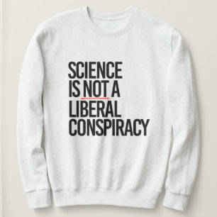 SCIENCE IS NOT A LIBERAL CONSPIRACY SWEATSHIRT