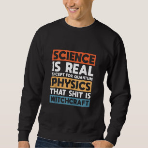 Science Is Real Except For Quantum Physics Sweatshirt