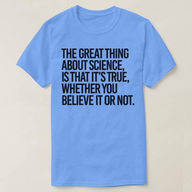 Science is true whether you believe it or not  T-Shirt (Design Front)