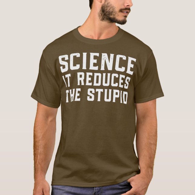 Science It Reduces The Stupid T-Shirt (Front)