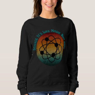 science it's like magic but real  sweatshirt