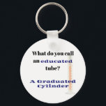 Science Joke Dad Joke Graduated Cylinder Key Ring<br><div class="desc">What do you call an educated tube?...  A Graduated Cylinder 
Perfect gift for the scientist,  science teacher or Dad joke lover in your life.</div>