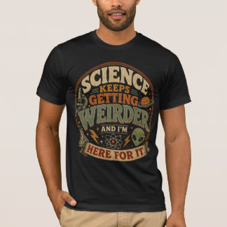 Science keeps getting weirder and I'm here for it T-Shirt