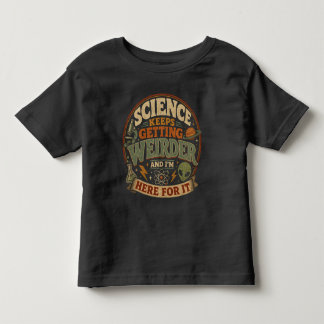 Science keeps getting weirder and I'm here for it Toddler T-Shirt