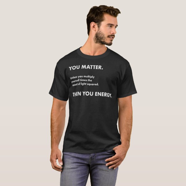 Science Nerd You Matter You Energy Geek Novelty T-Shirt (Front Full)